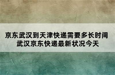 京东武汉到天津快递需要多长时间 武汉京东快递最新状况今天